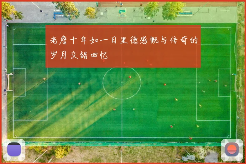 老詹十年如一日里德感慨与传奇的岁月交错回忆