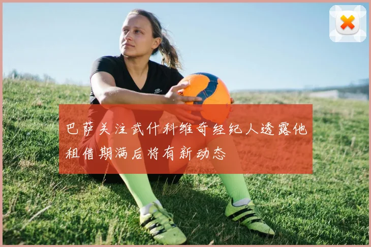 巴萨关注武什科维奇经纪人透露他租借期满后将有新动态