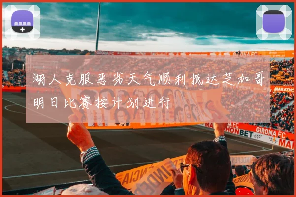 湖人克服恶劣天气顺利抵达芝加哥明日比赛按计划进行