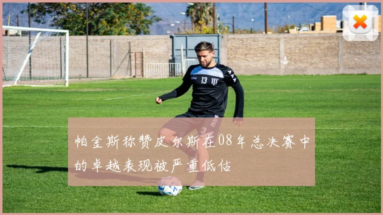 帕金斯称赞皮尔斯在08年总决赛中的卓越表现被严重低估