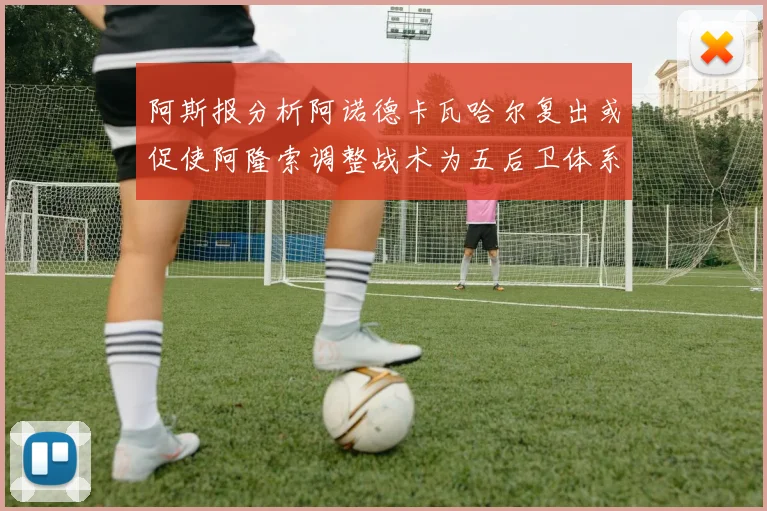 阿斯报分析阿诺德卡瓦哈尔复出或促使阿隆索调整战术为五后卫体系