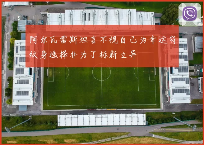 阿尔瓦雷斯坦言不视自己为幸运符纹身选择非为了标新立异