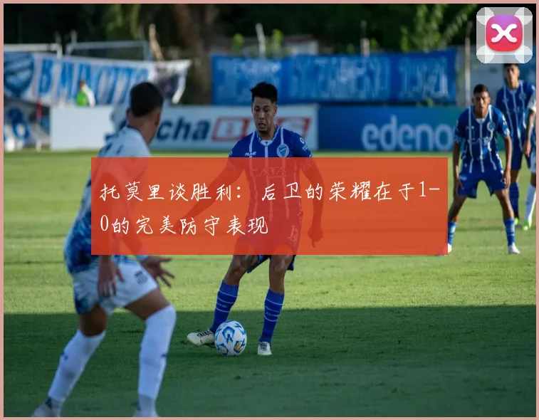 托莫里谈胜利:后卫的荣耀在于1-0的完美防守表现