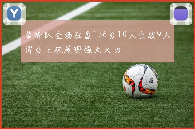 黄蜂队全场狂轰136分10人出战9人得分上双展现强大火力