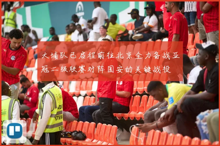 大埔队已启程前往北京全力备战亚冠二级联赛对阵国安的关键战役