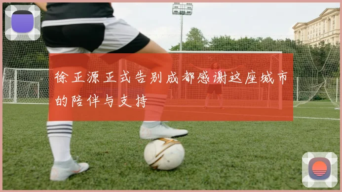 徐正源正式告别成都感谢这座城市的陪伴与支持