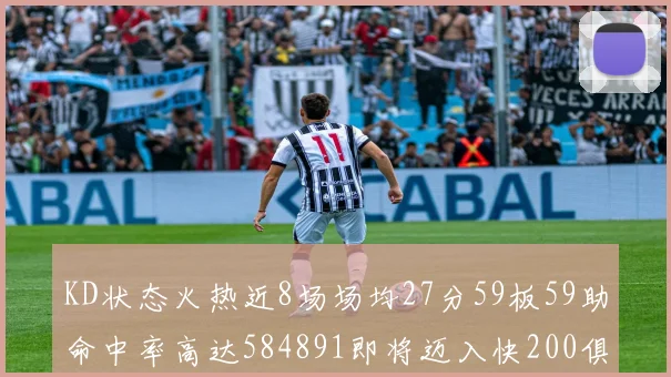 KD状态火热近8场场均27分59板59助命中率高达584891即将迈入快200俱乐部