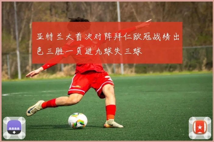 亚特兰大首次对阵拜仁欧冠战绩出色三胜一负进九球失三球