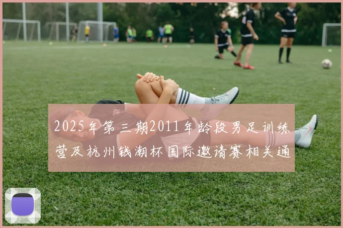 2025年第三期2011年龄段男足训练营及杭州钱潮杯国际邀请赛相关通知