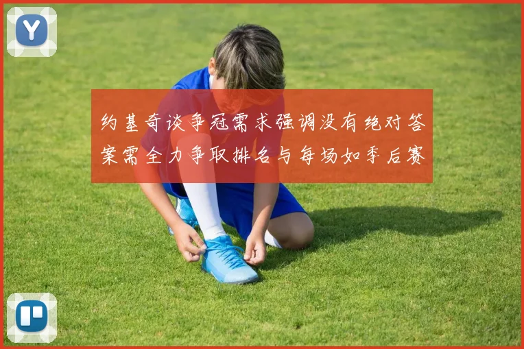 约基奇谈争冠需求强调没有绝对答案需全力争取排名与每场如季后赛般对待