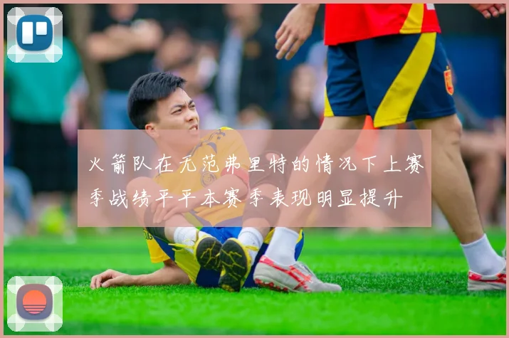火箭队在无范弗里特的情况下上赛季战绩平平本赛季表现明显提升
