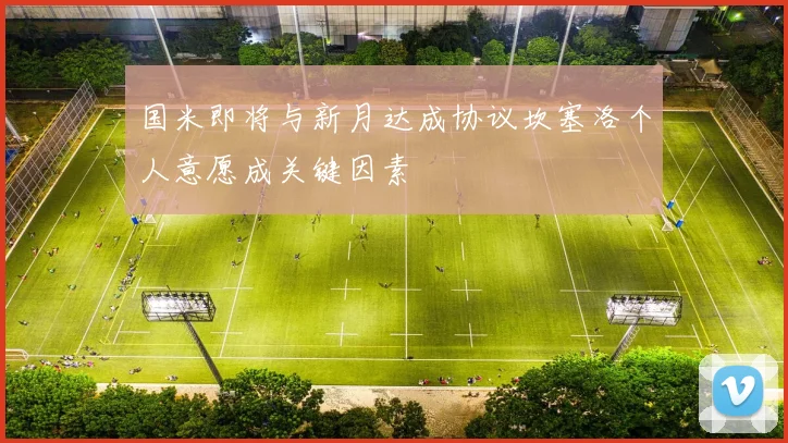 国米即将与新月达成协议坎塞洛个人意愿成关键因素